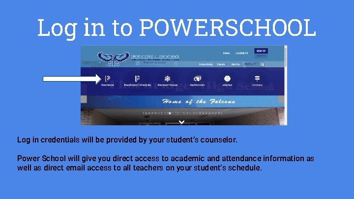 Log in to POWERSCHOOL Log in credentials will be provided by your student’s counselor.