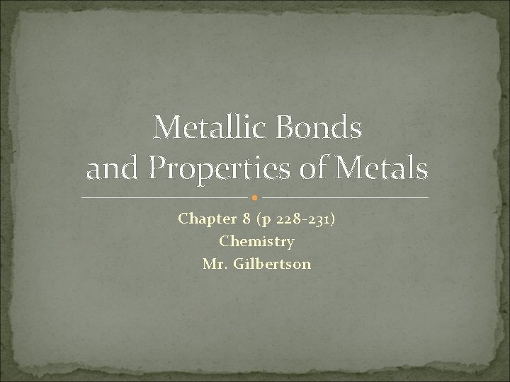 Metallic Bonds and Properties of Metals Chapter 8 (p 228 -231) Chemistry Mr. Gilbertson