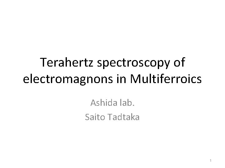 Terahertz spectroscopy of electromagnons in Multiferroics Ashida lab. Saito Tadtaka 1 
