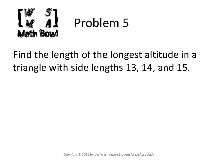 Problem 5 Find the length of the longest altitude in a triangle with side