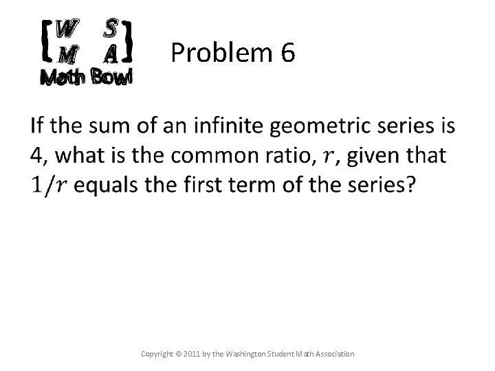 Problem 6 Copyright © 2011 by the Washington Student Math Association 