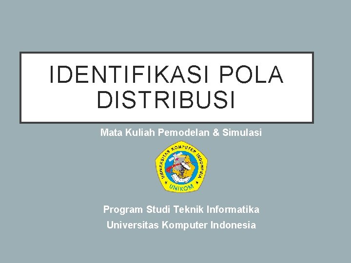 IDENTIFIKASI POLA DISTRIBUSI Mata Kuliah Pemodelan & Simulasi Program Studi Teknik Informatika Universitas Komputer