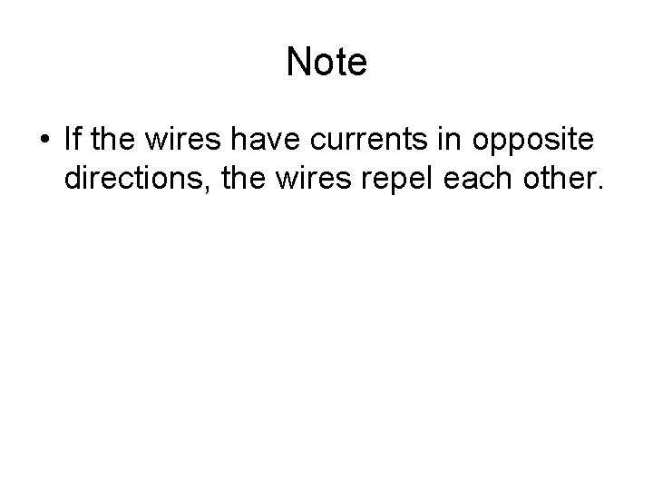 Note • If the wires have currents in opposite directions, the wires repel each