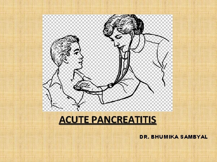 ACUTE PANCREATITIS DR. BHUMIKA SAMBYAL 