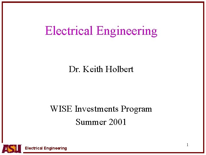 Electrical Engineering Dr. Keith Holbert WISE Investments Program Summer 2001 Electrical Engineering 1 