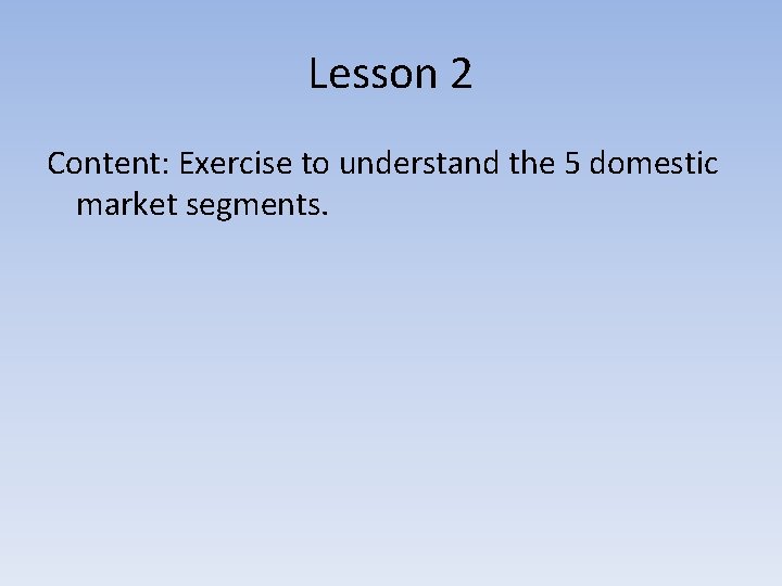 Lesson 2 Content: Exercise to understand the 5 domestic market segments. 