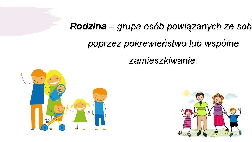 Rodzina – grupa osób powiązanych ze sobą sob poprzez pokrewieństwo lub wspólne zamieszkiwanie. 