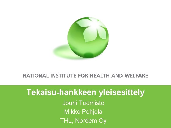 Tekaisu-hankkeen yleisesittely Jouni Tuomisto Mikko Pohjola THL, Nordem Oy 