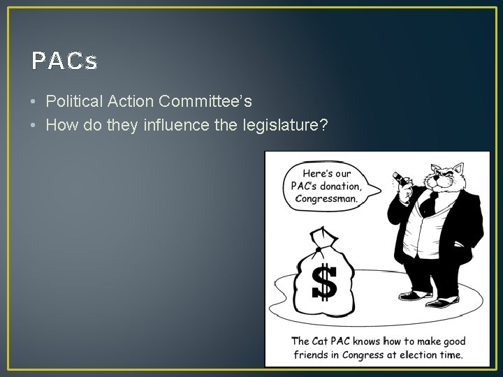 PACs • Political Action Committee’s • How do they influence the legislature? 
