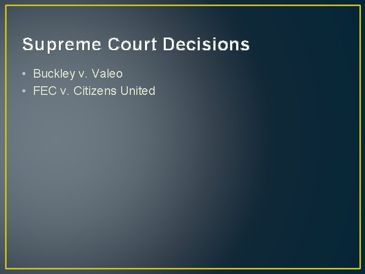 Supreme Court Decisions • Buckley v. Valeo • FEC v. Citizens United 