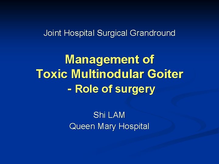 Joint Hospital Surgical Grandround Management of Toxic Multinodular Goiter - Role of surgery Shi