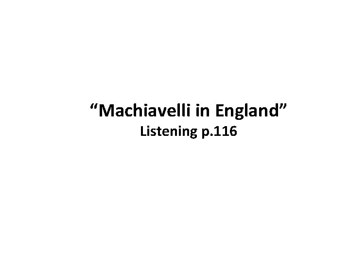 “Machiavelli in England” Listening p. 116 