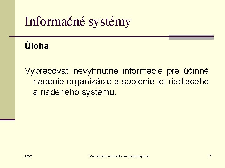 Informačné systémy Úloha Vypracovať nevyhnutné informácie pre účinné riadenie organizácie a spojenie jej riadiaceho