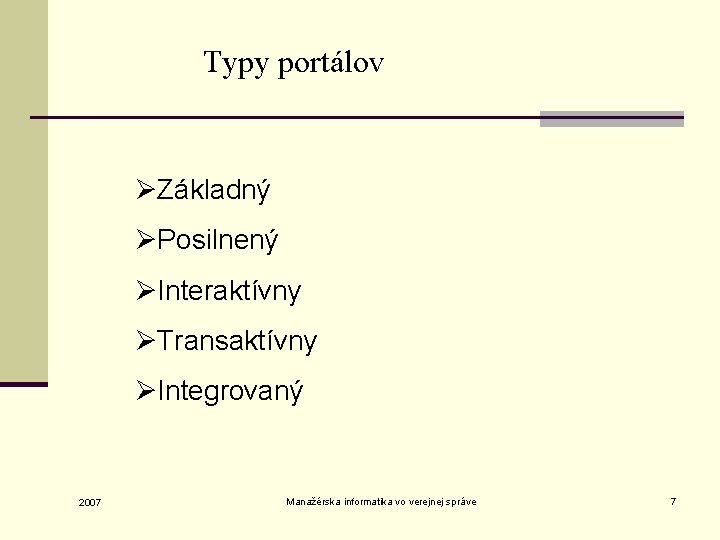 Typy portálov ØZákladný ØPosilnený ØInteraktívny ØTransaktívny ØIntegrovaný 2007 Manažérska informatika vo verejnej správe 7