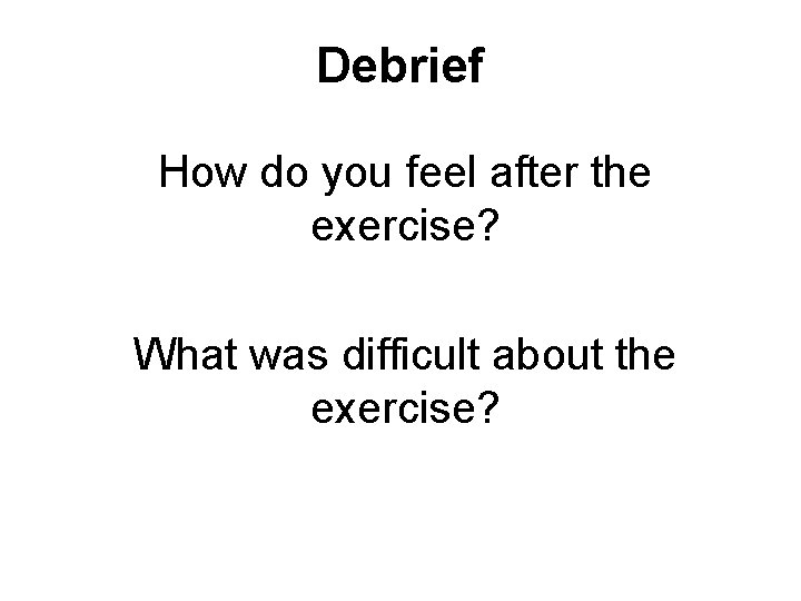 Debrief How do you feel after the exercise? What was difficult about the exercise?