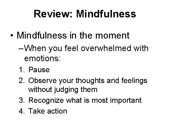 Review: Mindfulness • Mindfulness in the moment – When you feel overwhelmed with emotions: