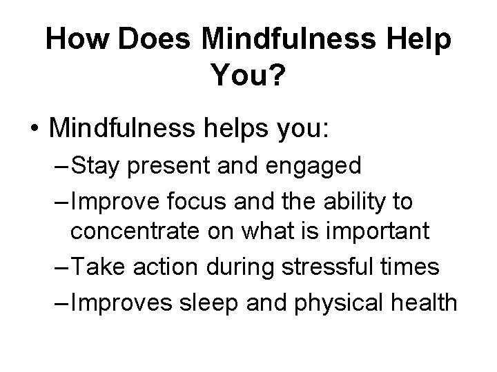 How Does Mindfulness Help You? • Mindfulness helps you: – Stay present and engaged