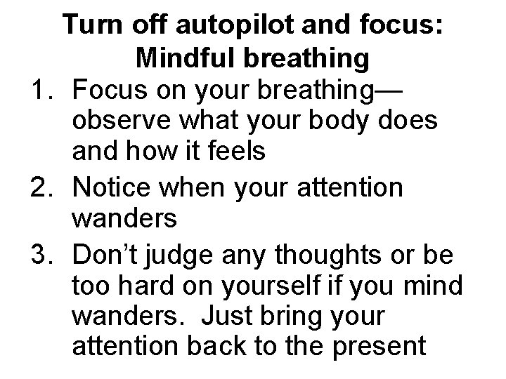 Turn off autopilot and focus: Mindful breathing 1. Focus on your breathing— observe what