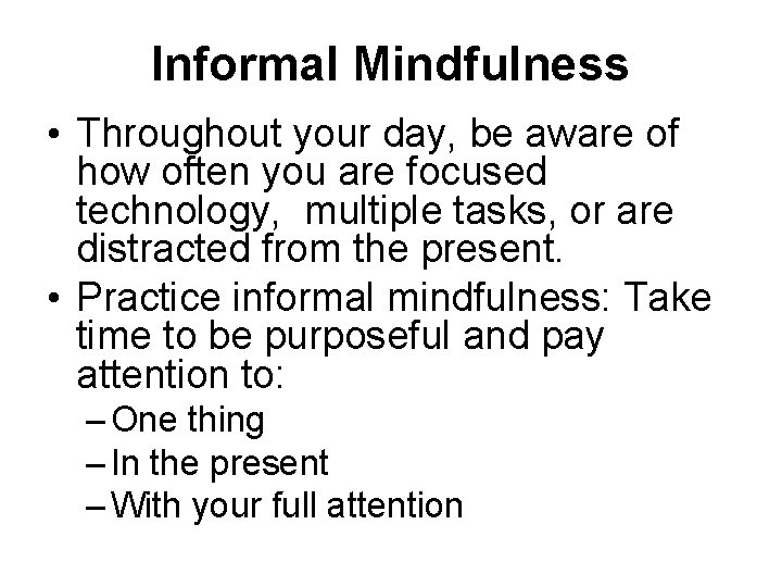 Informal Mindfulness • Throughout your day, be aware of how often you are focused