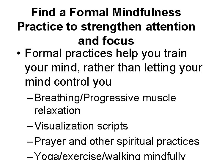 Find a Formal Mindfulness Practice to strengthen attention and focus • Formal practices help