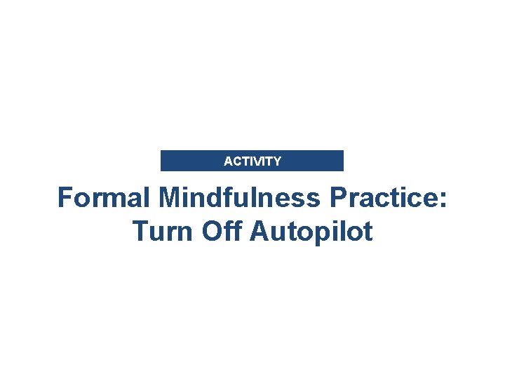 ACTIVITY Formal Mindfulness Practice: Turn Off Autopilot 