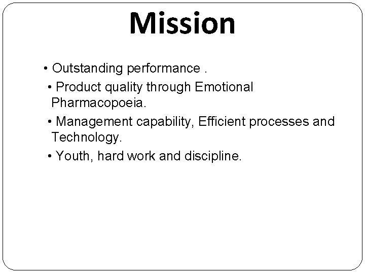 Mission • Outstanding performance. • Product quality through Emotional Pharmacopoeia. • Management capability, Efficient