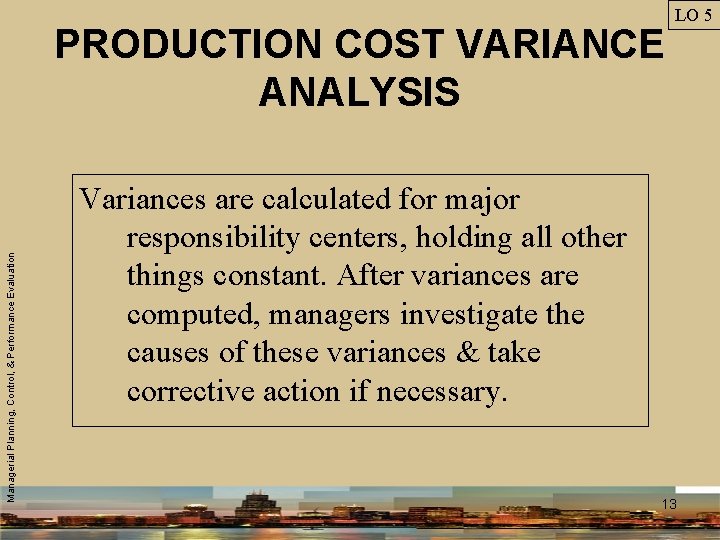 Managerial Planning, Control, & Performance Evaluation PRODUCTION COST VARIANCE ANALYSIS LO 5 Variances are
