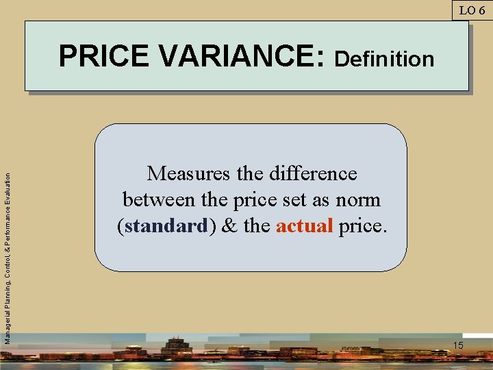 LO 6 Managerial Planning, Control, & Performance Evaluation PRICE VARIANCE: Definition Measures the difference