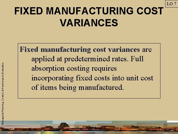 Managerial Planning, Control, & Performance Evaluation FIXED MANUFACTURING COST VARIANCES LO 7 Fixed manufacturing
