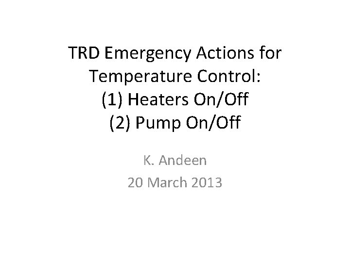 TRD Emergency Actions for Temperature Control: (1) Heaters On/Off (2) Pump On/Off K. Andeen
