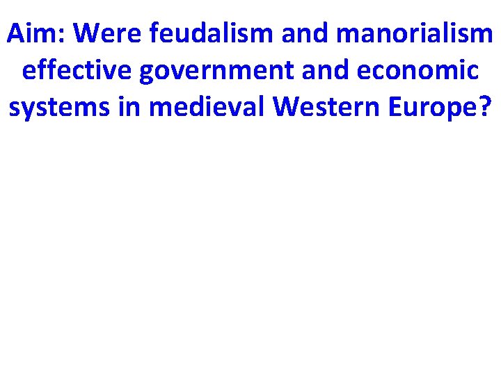 Aim: Were feudalism and manorialism effective government and economic systems in medieval Western Europe?
