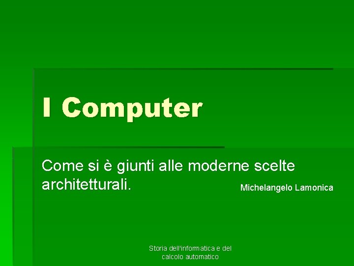 I Computer Come si è giunti alle moderne scelte architetturali. Michelangelo Lamonica Storia dell'informatica