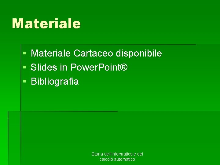 Materiale § § § Materiale Cartaceo disponibile Slides in Power. Point® Bibliografia Storia dell'informatica