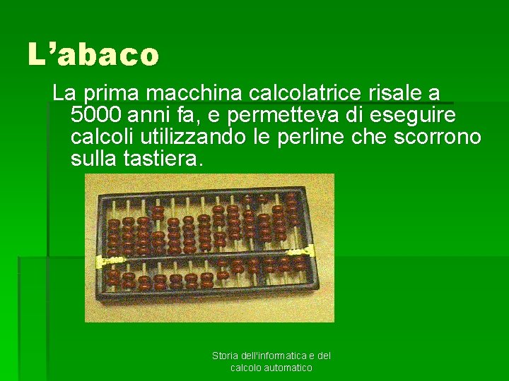 L’abaco La prima macchina calcolatrice risale a 5000 anni fa, e permetteva di eseguire