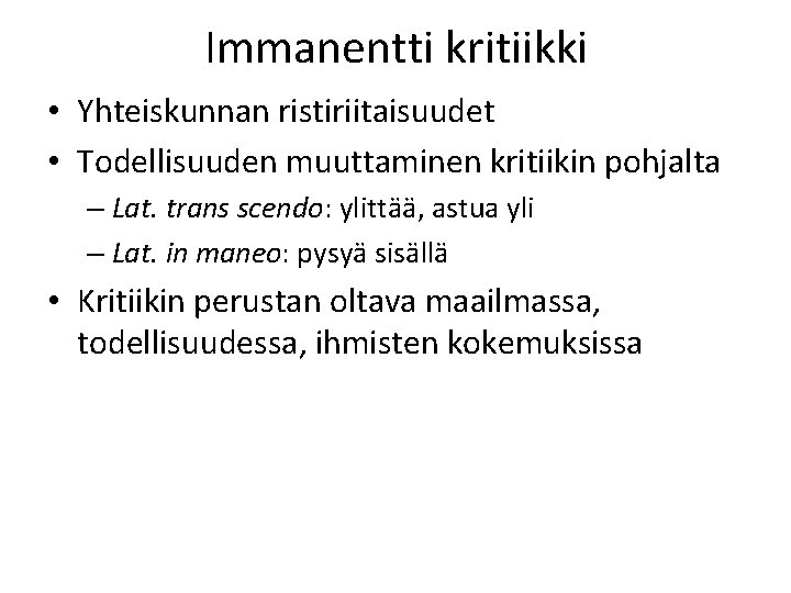 Immanentti kritiikki • Yhteiskunnan ristiriitaisuudet • Todellisuuden muuttaminen kritiikin pohjalta – Lat. trans scendo: