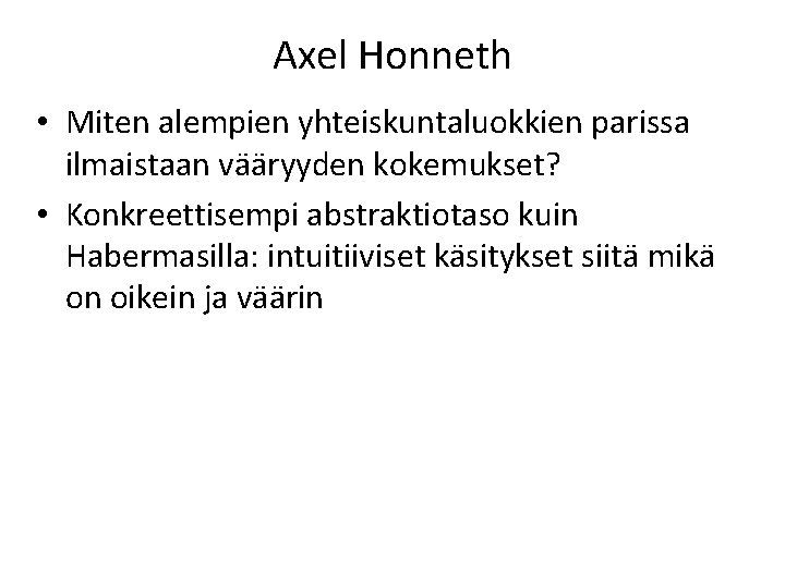 Axel Honneth • Miten alempien yhteiskuntaluokkien parissa ilmaistaan vääryyden kokemukset? • Konkreettisempi abstraktiotaso kuin