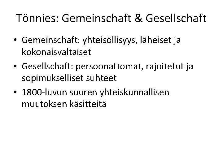 Tönnies: Gemeinschaft & Gesellschaft • Gemeinschaft: yhteisöllisyys, läheiset ja kokonaisvaltaiset • Gesellschaft: persoonattomat, rajoitetut