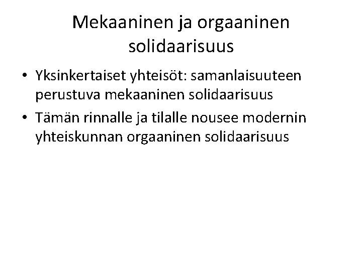 Mekaaninen ja orgaaninen solidaarisuus • Yksinkertaiset yhteisöt: samanlaisuuteen perustuva mekaaninen solidaarisuus • Tämän rinnalle