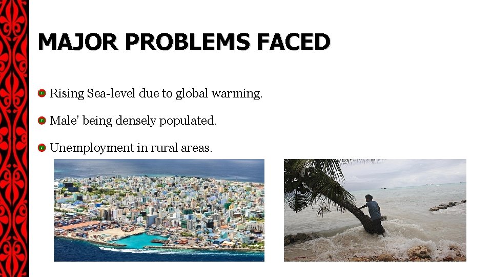 MAJOR PROBLEMS FACED Rising Sea-level due to global warming. Male’ being densely populated. Unemployment
