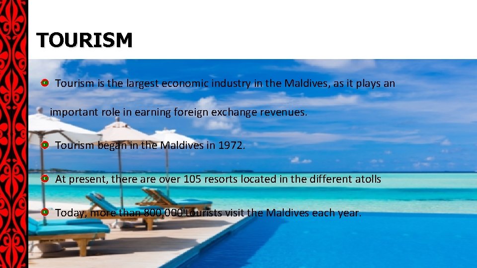 TOURISM Tourism is the largest economic industry in the Maldives, as it plays an