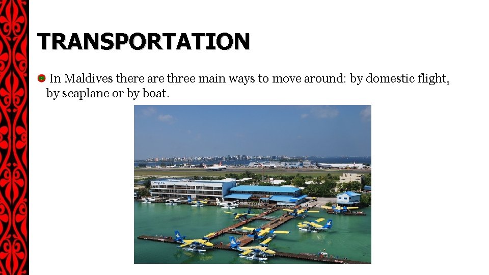 TRANSPORTATION In Maldives there are three main ways to move around: by domestic flight,