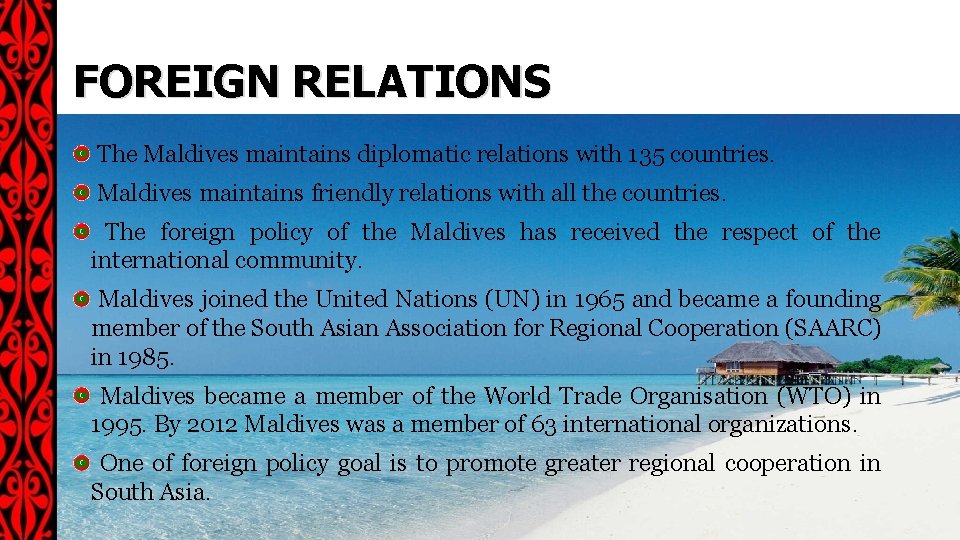 FOREIGN RELATIONS The Maldives maintains diplomatic relations with 135 countries. Maldives maintains friendly relations