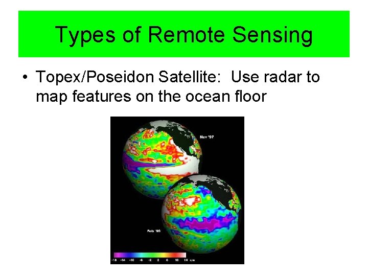 Types of Remote Sensing • Topex/Poseidon Satellite: Use radar to map features on the