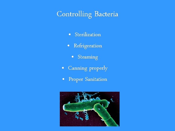 Controlling Bacteria • Sterilization • Refrigeration • Steaming • Canning properly • Proper Sanitation