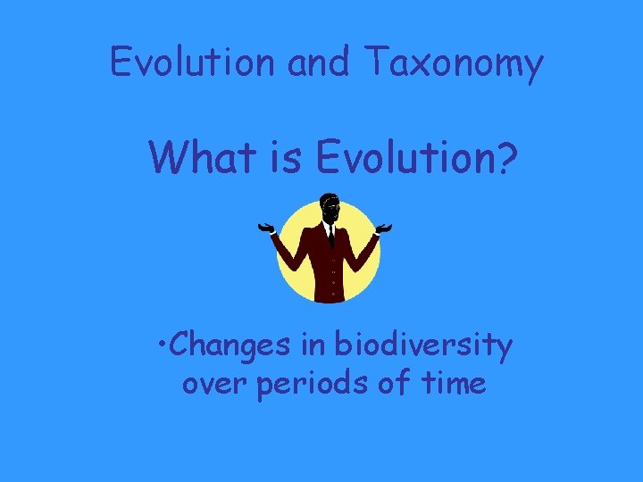 Evolution and Taxonomy What is Evolution? • Changes in biodiversity over periods of time