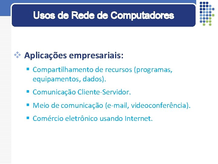 Usos de Rede de Computadores v Aplicações empresariais: § Compartilhamento de recursos (programas, equipamentos,