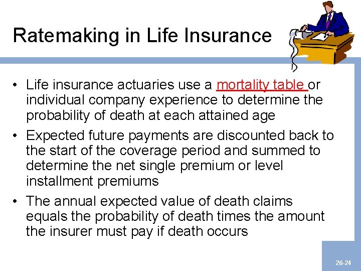 Ratemaking in Life Insurance • Life insurance actuaries use a mortality table or individual