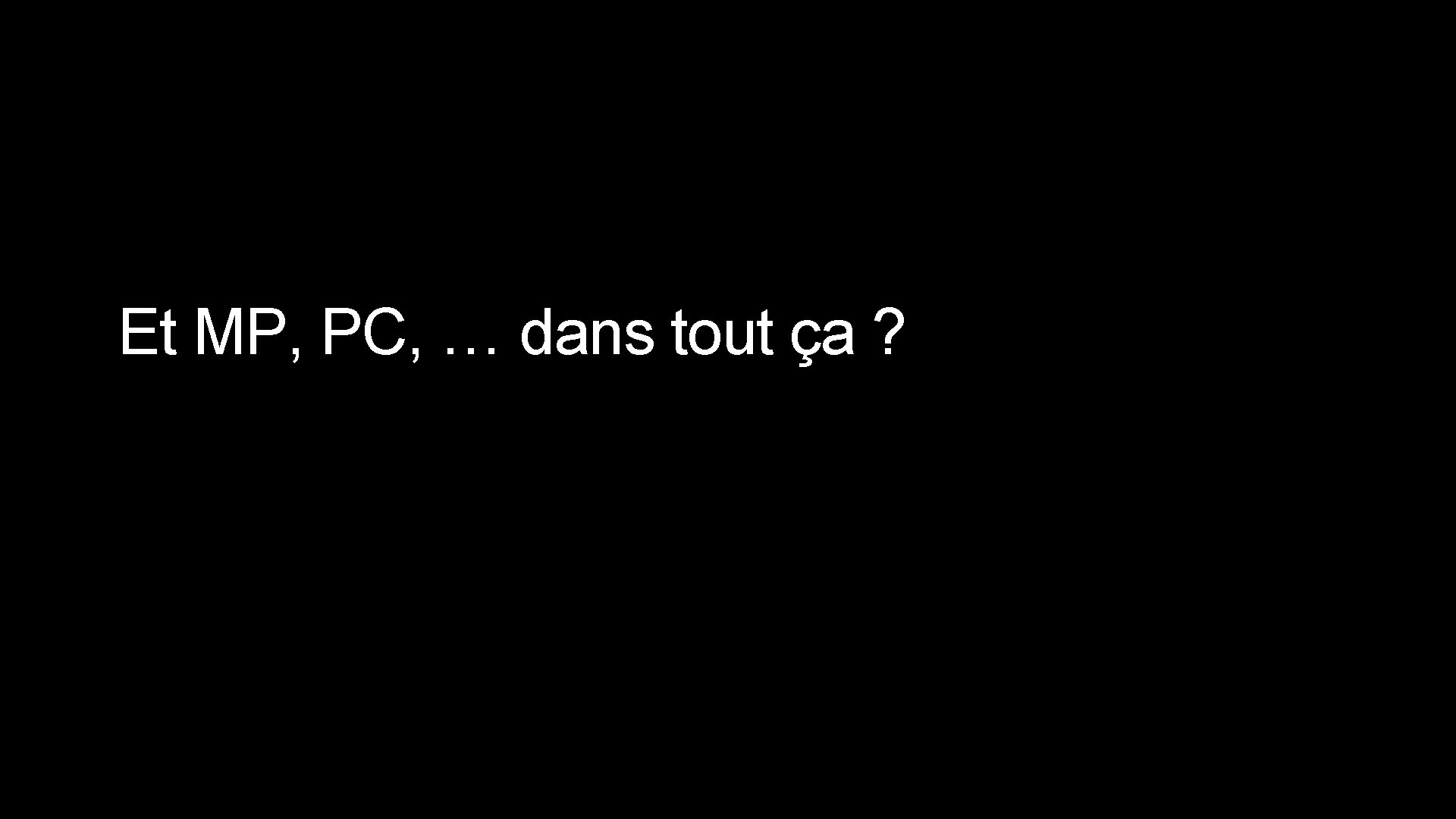 Et MP, PC, … dans tout ça ? 