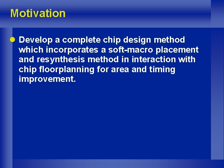 Motivation l Develop a complete chip design method which incorporates a soft-macro placement and