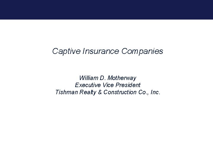 Captive Insurance Companies William D. Motherway Executive Vice President Tishman Realty & Construction Co.